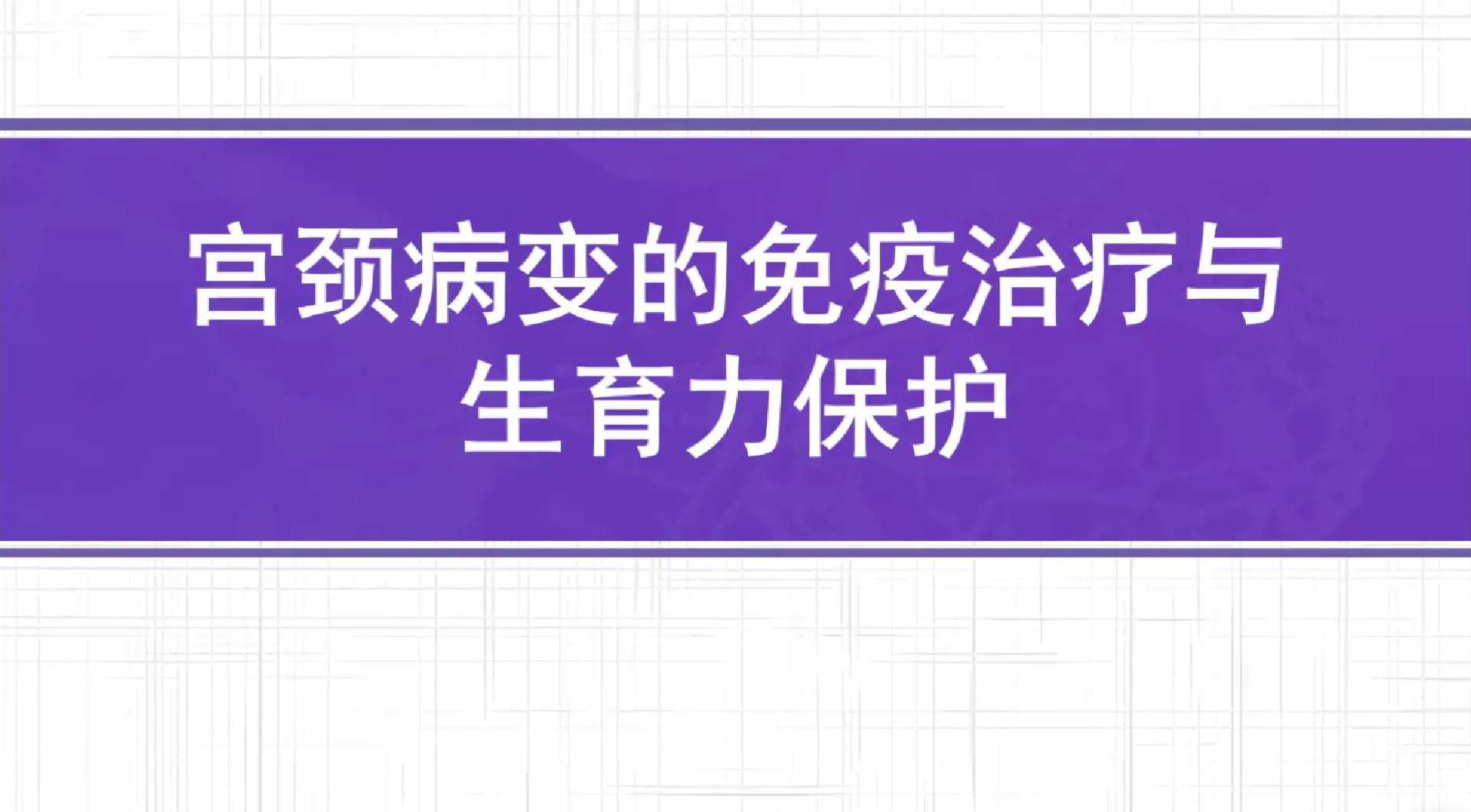 闵庆华教授分享：宫颈病变的免疫治疗与生育力保护